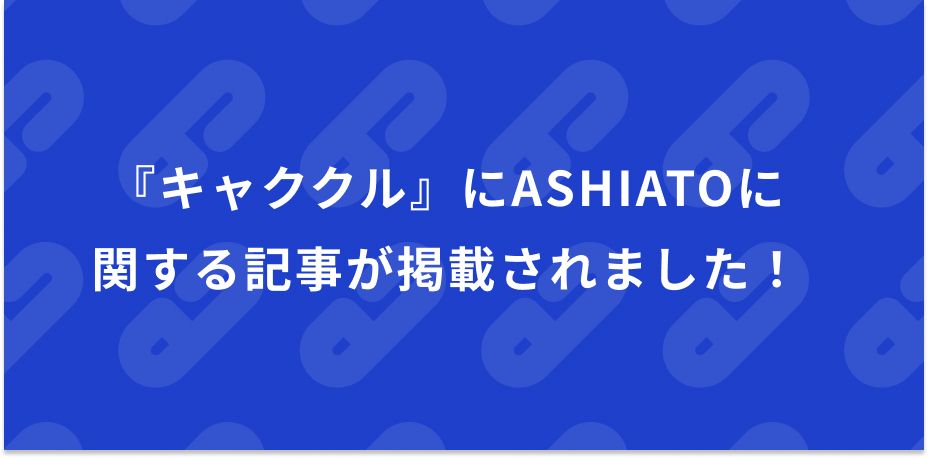 Webメディア『キャククル』にASHIATOに関する記事が掲載されました！