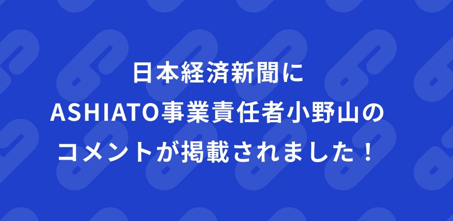 日本経済新聞にASHIATO事業責任者小野山のコメントが掲載されました！