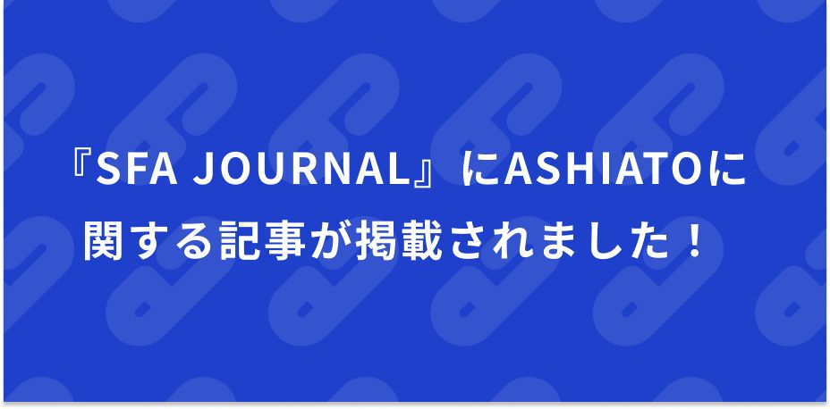Webメディア『SFA JOURNAL 』にASHIATOに関する記事が掲載されました！